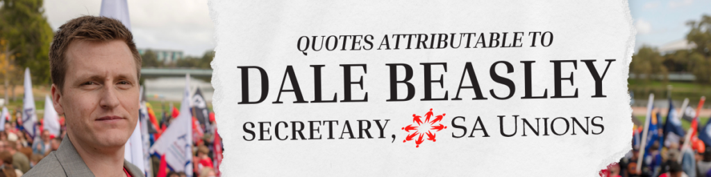 Quotes Attributable to Dale Beasley, SA Unions Secretary